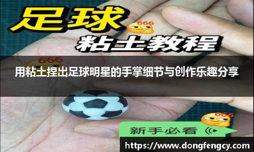 用粘土捏出足球明星的手掌细节与创作乐趣分享