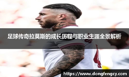 足球传奇拉莫斯的成长历程与职业生涯全景解析