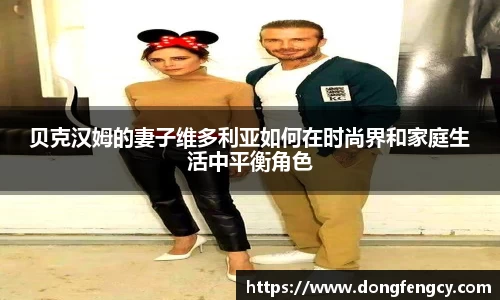 贝克汉姆的妻子维多利亚如何在时尚界和家庭生活中平衡角色