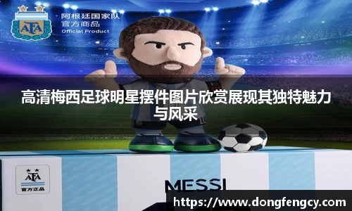高清梅西足球明星摆件图片欣赏展现其独特魅力与风采